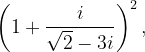 \dpi{120} \left ( 1+\frac{i}{\sqrt{2}-3i} \right )^{2},